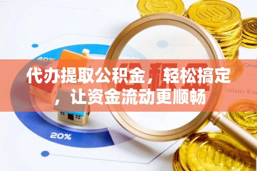 岳阳楼代办提取公积金，轻松搞定，让资金流动更顺畅