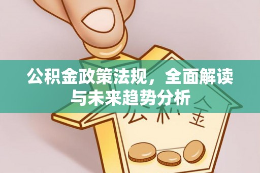 岳阳楼公积金政策法规，全面解读与未来趋势分析