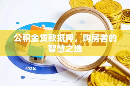 岳阳楼公积金贷款抵押，购房者的智慧之选