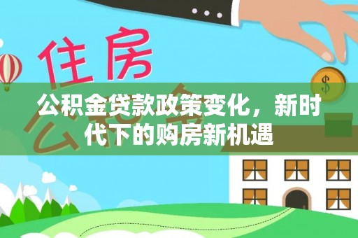 岳阳楼公积金贷款政策变化，新时代下的购房新机遇