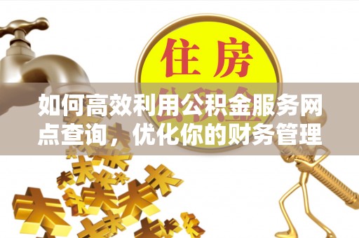 岳阳楼如何高效利用公积金服务网点查询，优化你的财务管理