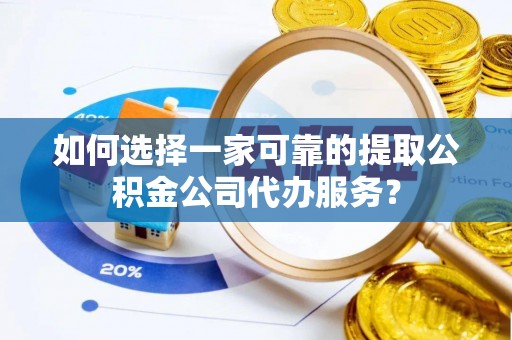 岳阳楼如何选择一家可靠的提取公积金公司代办服务？