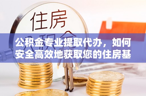 岳阳楼公积金专业提取代办，如何安全高效地获取您的住房基金