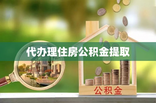 岳阳楼代办理住房公积金提取