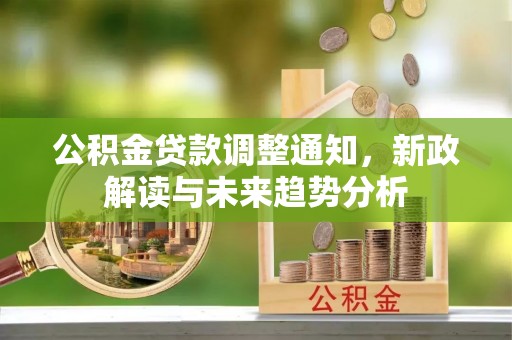 岳阳楼公积金贷款调整通知，新政解读与未来趋势分析