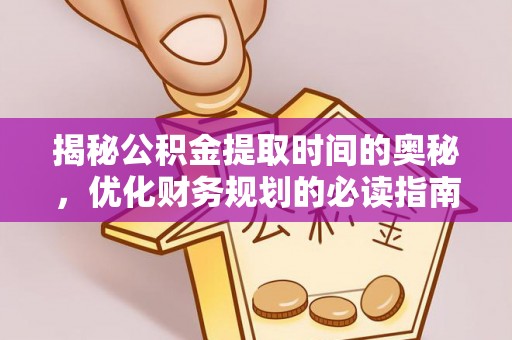 岳阳楼揭秘公积金提取时间的奥秘，优化财务规划的必读指南