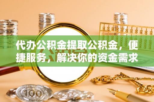 岳阳楼代办公积金提取公积金，便捷服务，解决你的资金需求