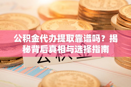 岳阳楼公积金代办提取靠谱吗？揭秘背后真相与选择指南