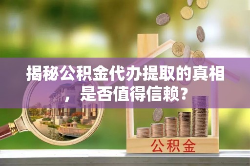 岳阳楼揭秘公积金代办提取的真相，是否值得信赖？