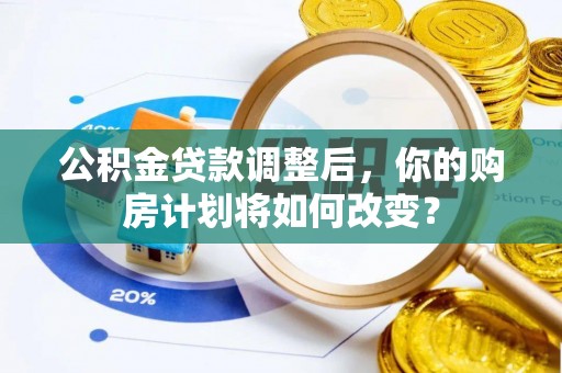 岳阳楼公积金贷款调整后，你的购房计划将如何改变？