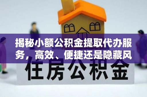 岳阳楼揭秘小额公积金提取代办服务，高效、便捷还是隐藏风险？