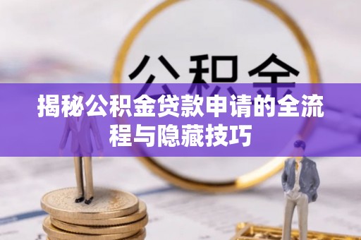 岳阳楼揭秘公积金贷款申请的全流程与隐藏技巧