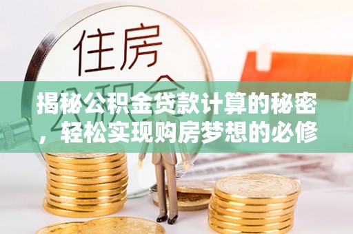 岳阳楼揭秘公积金贷款计算的秘密，轻松实现购房梦想的必修课