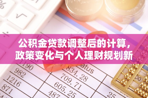 岳阳楼公积金贷款调整后的计算，政策变化与个人理财规划新思路
