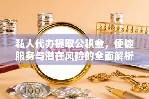 岳阳楼私人代办提取公积金，便捷服务与潜在风险的全面解析