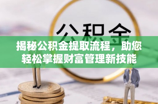 岳阳楼揭秘公积金提取流程，助您轻松掌握财富管理新技能