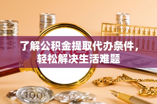 岳阳楼了解公积金提取代办条件，轻松解决生活难题