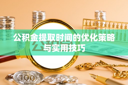 岳阳楼公积金提取时间的优化策略与实用技巧