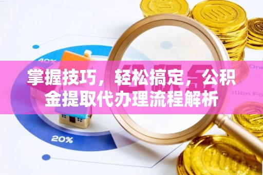 岳阳楼掌握技巧，轻松搞定，公积金提取代办理流程解析