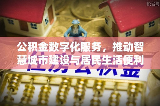 岳阳楼公积金数字化服务，推动智慧城市建设与居民生活便利化