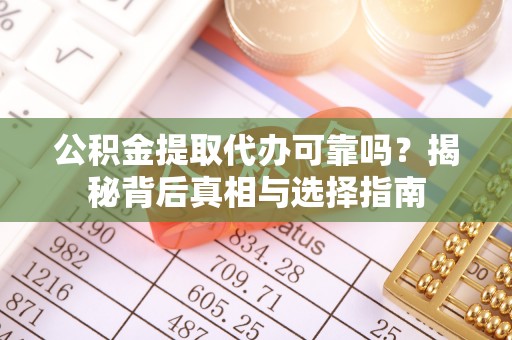 岳阳楼公积金提取代办可靠吗？揭秘背后真相与选择指南