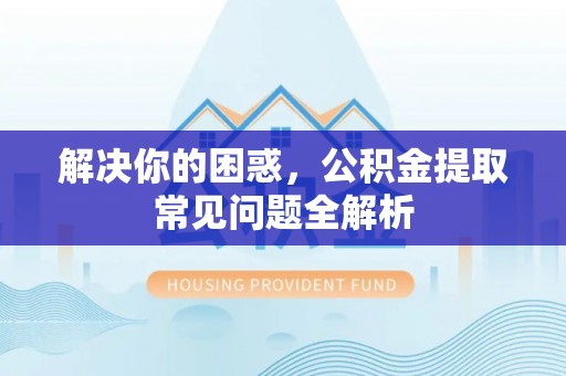 岳阳楼解决你的困惑，公积金提取常见问题全解析