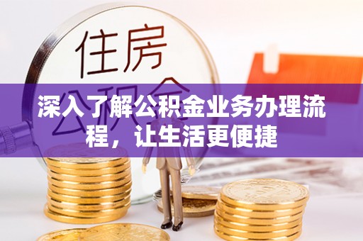 岳阳楼深入了解公积金业务办理流程，让生活更便捷