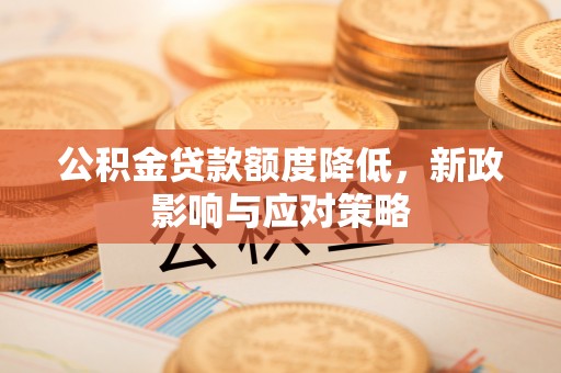 岳阳楼公积金贷款额度降低，新政影响与应对策略