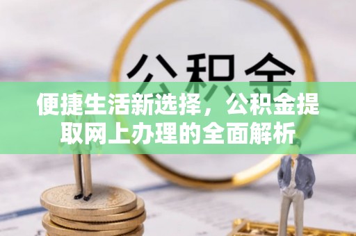 岳阳楼便捷生活新选择，公积金提取网上办理的全面解析