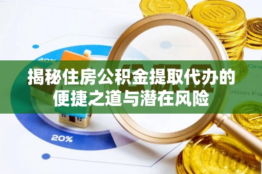 岳阳楼揭秘住房公积金提取代办的便捷之道与潜在风险