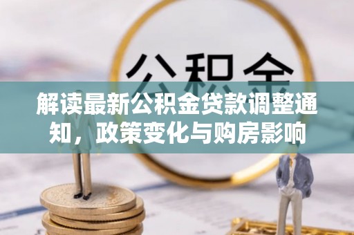 岳阳楼解读最新公积金贷款调整通知，政策变化与购房影响