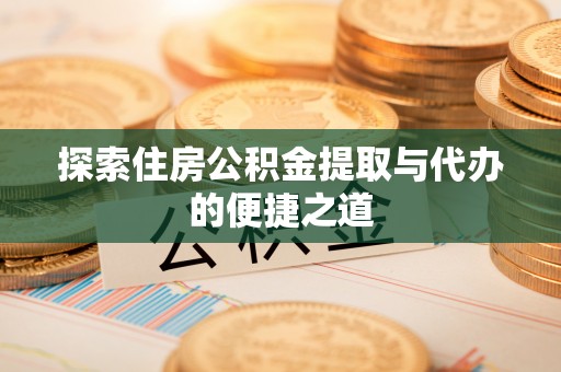 岳阳楼探索住房公积金提取与代办的便捷之道