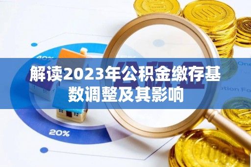 岳阳楼解读2023年公积金缴存基数调整及其影响