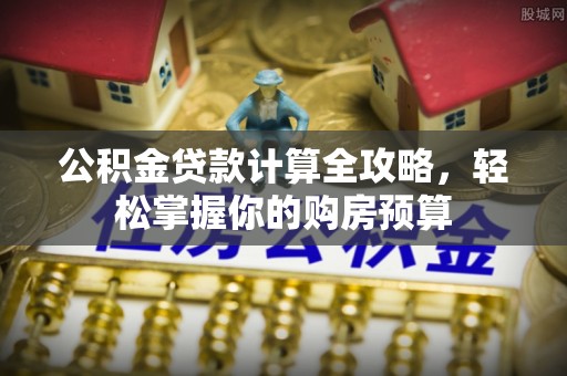 岳阳楼公积金贷款计算全攻略，轻松掌握你的购房预算