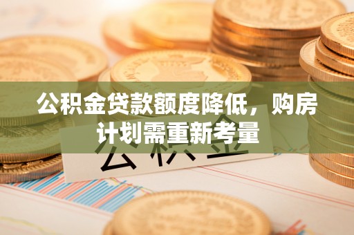岳阳楼公积金贷款额度降低，购房计划需重新考量