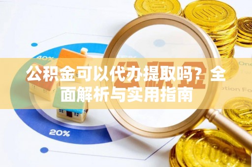 岳阳楼公积金可以代办提取吗？全面解析与实用指南