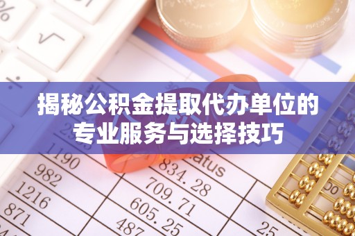 岳阳楼揭秘公积金提取代办单位的专业服务与选择技巧