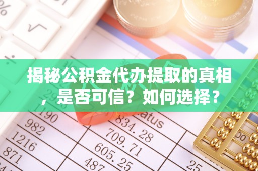 岳阳楼揭秘公积金代办提取的真相，是否可信？如何选择？