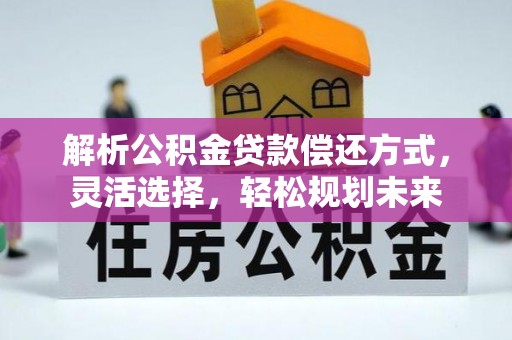 岳阳楼解析公积金贷款偿还方式，灵活选择，轻松规划未来
