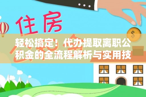 岳阳楼轻松搞定！代办提取离职公积金的全流程解析与实用技巧