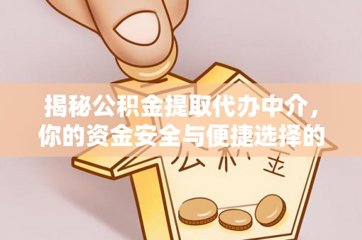 岳阳楼揭秘公积金提取代办中介，你的资金安全与便捷选择的平衡点