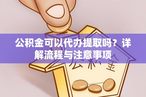 岳阳楼公积金可以代办提取吗？详解流程与注意事项