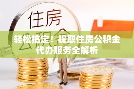 岳阳楼轻松搞定！提取住房公积金代办服务全解析