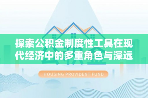 岳阳楼探索公积金制度性工具在现代经济中的多重角色与深远影响