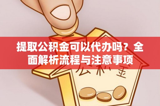 岳阳楼提取公积金可以代办吗？全面解析流程与注意事项