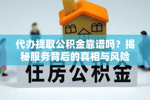 岳阳楼代办提取公积金靠谱吗？揭秘服务背后的真相与风险