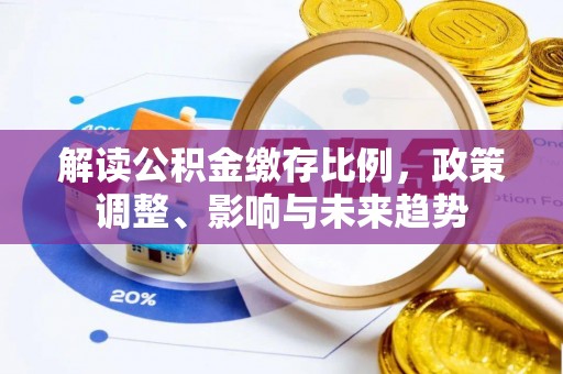岳阳楼解读公积金缴存比例，政策调整、影响与未来趋势