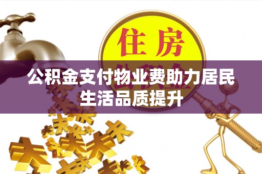 岳阳楼公积金支付物业费助力居民生活品质提升