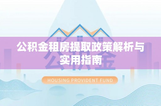 岳阳楼公积金租房提取政策解析与实用指南