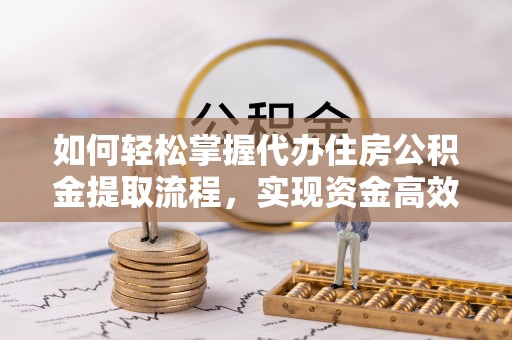 岳阳楼如何轻松掌握代办住房公积金提取流程，实现资金高效利用